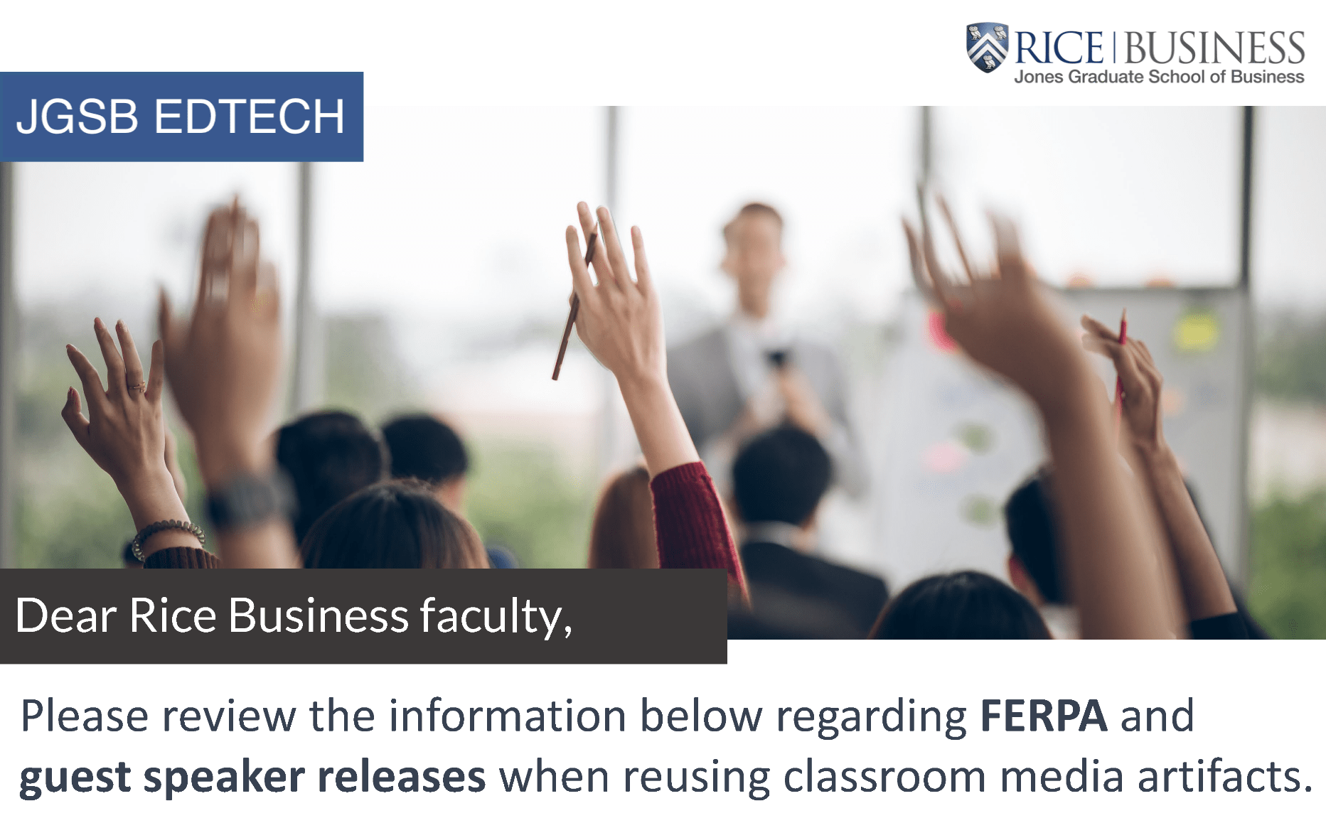 JGSB Ed Tech at Rice Business. Dear Rice Business Faculty, Please review the information below regarding FERPA and guest speaker releases when reusing classroom media artifacts.